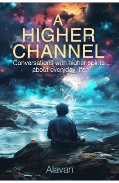 Coperta cărții 'A Higher Channel: Conversations with Higher Spirits about Everyday Life - Alavan Lovece'