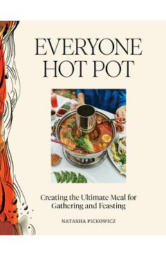 Poza produsului Everyone Hot Pot: Creating the Ultimate Meal for Gathering and Feasting - Natasha Pickowicz