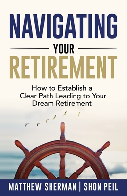 Coperta cărții 'Navigating Your Retirement: How to Establish a Clear Path Leading to Your Dream Retirement - Matthew Sherman'