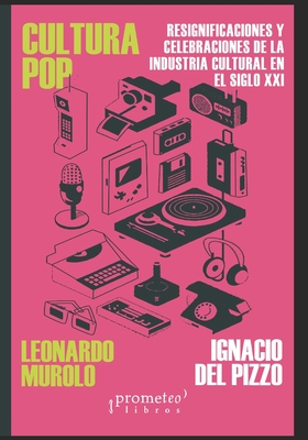 Cultura Pop: Resignificaciones y celebraciones de la industria cultural en el siglo XXI - Ignacio Del Pizzo