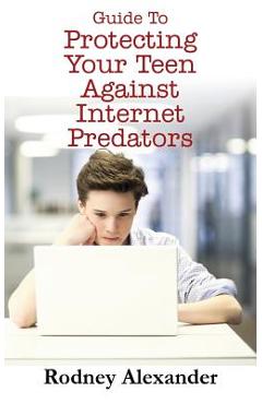 Coperta cărții 'Guide to Protecting Your Teen Against Internet Predators - Rodney Alexander'