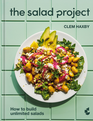 The Salad Project: How to Build Unlimited Salads [A Cookbook] - Clem Haxby