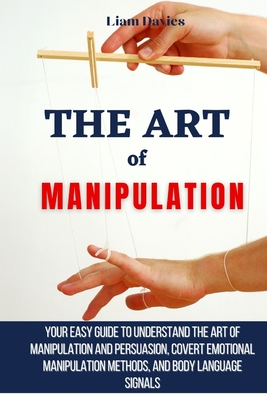 Coperta cărții 'The Art of Manipulation: Your Easy Guide To Understand The Art Of Manipulation And Persuasion, Covert Emotional'