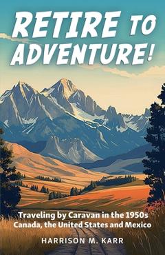 Coperta cărții 'Retire to Adventure!: Traveling by Caravan in the 1950s: Canada, the United States, and Mexico - Harrison M. Karr'