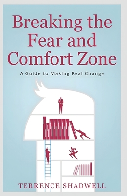 Breaking the Fear and Comfort Zone: A Guide to Making Real Change - Terrence Shadwell