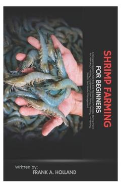 Poza produsului Shrimp Farming for Beginners: A Complete Guide to Starting and Managing a Profitable Shrimp Farm for Newbies, Choosing, Equipment, Farm Setup, Feeding - Frank A. Holland