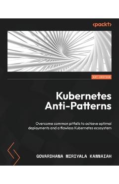 Coperta cărții 'Kubernetes Anti-Patterns: Overcome common pitfalls to achieve optimal deployments and a flawless Kubernetes ecosystem -'