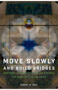 Poza produsului Move Slowly and Build Bridges: Mastodon, the Fediverse, and the Struggle for Democratic Social Media - Robert W. Gehl