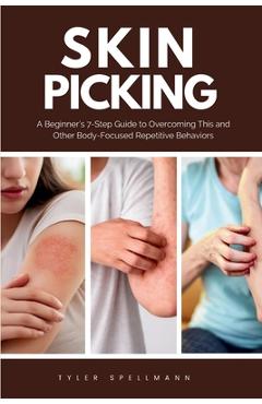 Coperta cărții 'Skin Picking: A Beginner's 7-Step Guide to Overcoming This and Other Body-Focused Repetitive Behaviors - Tyler Spellmann'