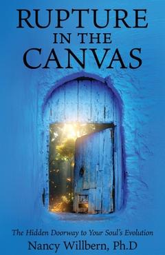 Coperta cărții 'Rupture in the Canvas: The Hidden Doorway to Your Soul's Evolution - Nancy Willbern Ph. D.'