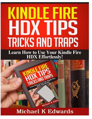 Kindle Fire HDX Tips, Tricks and Traps: Learn How to Use Your Kindle Fire HDX Effortlessly! - Michael K. Edwards