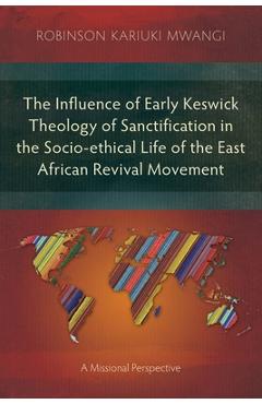 Poza produsului The Influence of Early Keswick Theology of Sanctification in the Socio-ethical Life of the East African Revival Movement: A Missional Perspective - Robinson Kariuki Mwangi