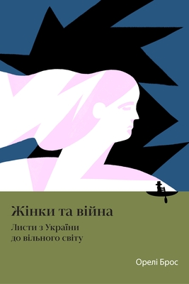 Women and War: Letters from Ukraine to the Free World - Aurélie Bros