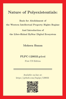 Nature of Polyexistentials: Basis for Abolishment of the Western Intellectual Property Rights Regime And Introduction of the Libre-Halaal ByStar D - Mohsen Banan
