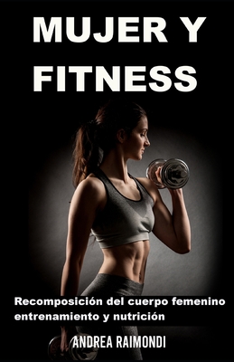Mujer Y Fitness: Recomposición del cuerpo femenino: entrenamiento y nutrición - Andrea Raimondi