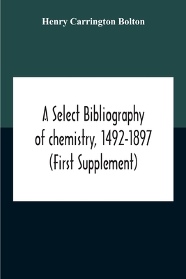 Coperta cărții 'A Select Bibliography Of Chemistry, 1492-1897 (First Supplement) - Henry Carrington Bolton'