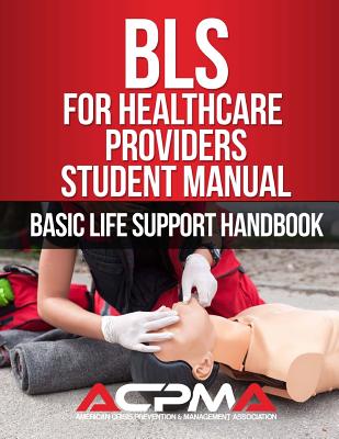 BLS For Healthcare Providers Student Manual: Basic Life Support Handbook - American Crisis Preve Association Acpma