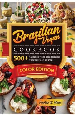 Poza produsului Brazilian Vegan cookbook: 500+Authentic Plant-Based Recipes from the Heart of Brazil - Ferebee W. Mims