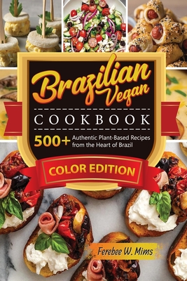 Brazilian Vegan cookbook: 500+Authentic Plant-Based Recipes from the Heart of Brazil - Ferebee W. Mims