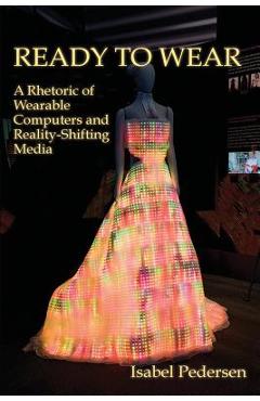 Coperta cărții 'Ready to Wear: A Rhetoric of Wearable Computers and Reality-Shifting Media - Isabel Pedersen'