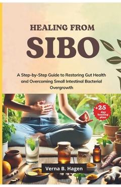 Poza produsului Healing from SIBO: A Step-by-Step Guide to Restoring Gut Health and Overcoming Small Intestinal Bacterial Overgrowth - Verna B. Hagen