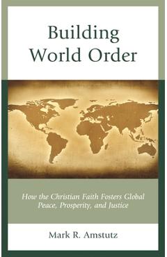 Poza produsului Building World Order: How the Christian Faith Fosters Global Peace, Prosperity, and Justice - Mark R. Amstutz