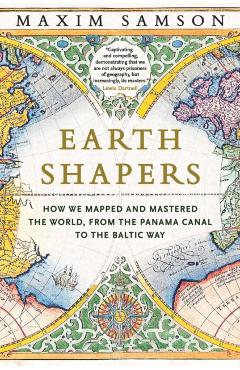 Earth Shapers: How We Mapped and Mastered the World, from the Panama Canal to the Baltic Way - Maxim Samson