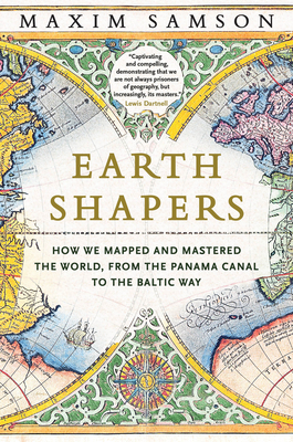 Earth Shapers: How We Mapped and Mastered the World, from the Panama Canal to the Baltic Way - Maxim Samson