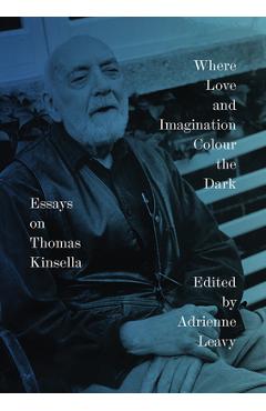 Poza produsului Where Love and Imagination Colour the Dark: Essays on Thomas Kinsella - Adrienne Leavy