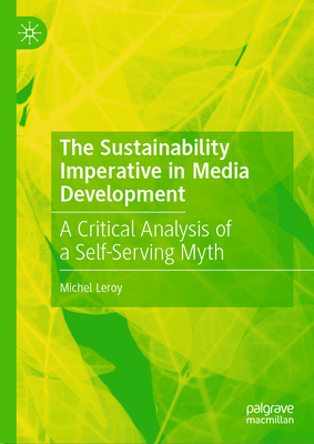The Sustainability Imperative in Media Development: A Critical Analysis of a Self-Serving Myth - Michel Leroy