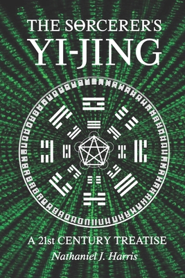 The SΘrcerer's Yi-Jing: A 21st Century Treatise - Nathaniel J. Harris