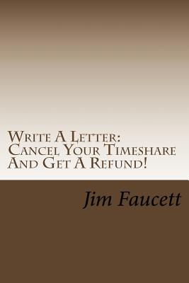 Write A Letter: Cancel Your Timeshare And Get A Refund!: A Step-by-Step Guide To Writing A Cancellation Letter That Works! - Jim Faucett