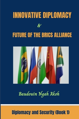 Coperta cărții 'Innovative Diplomacy and Future of the BRICS Alliance: Diplomacy and Security Book 1 - Baudouin Ngah Akoh'