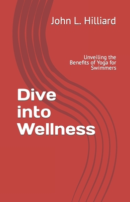 Dive into Wellness: Unveiling the Benefits of Yoga for Swimmers - John L. Hilliard