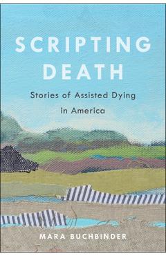 Coperta cărții 'Scripting Death: Stories of Assisted Dying in America Volume 50 - Mara Buchbinder'