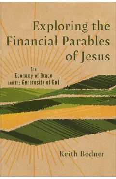 Exploring the Financial Parables of Jesus: The Economy of Grace and the Generosity of God - Keith Bodner