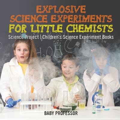 Coperta cărții 'Explosive Science Experiments for Little Chemists - Science Project Children's Science Experiment Books -'