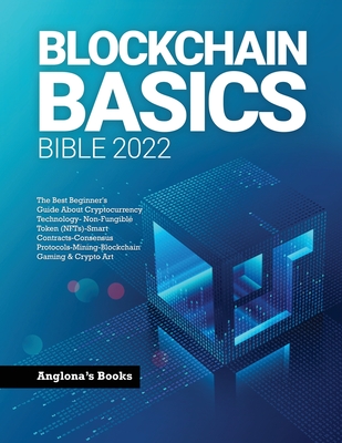 Blockchain Basics Bible 2022: The Best Beginner's Guide About Cryptocurrency Technology- Non-Fungible Token (NFTs)-Smart Contracts-Consensus Protoco - 