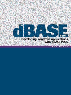 The dBASE Book: Developing Windows Applications with dBASE PLUS - Ken Mayer
