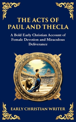 The Acts of Paul and Thecla: A Timeless Tale of Faith, Courage, and Devotion - Anonymous Early Christian Writer