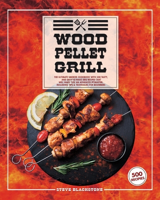 Wood Pellet Grill: The Ultimate Smoker Cookbook With 500 Tasty, And Easy-To-Make BBQ Recipes That Will Make You An Advanced Pitmaster. In - Steve Blackstone