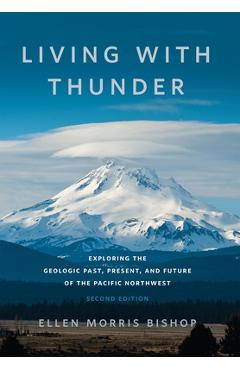 Poza produsului Living with Thunder: Exploring the Geologic Past, Present, and Future of the Pacific Northwest - Ellen Morris Bishop