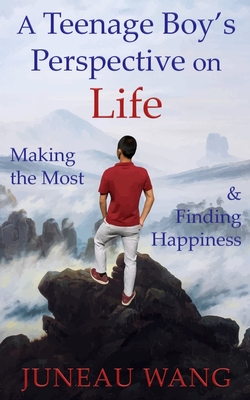 A Teenage Boy's Perspective on Life: Making the Most and Finding Happiness - Juneau Wang