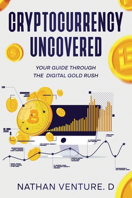 Coperta cărții 'Cryptocurrency Uncovered: Your Guide Through the Digital Gold Rush - Nathan Venture D.'