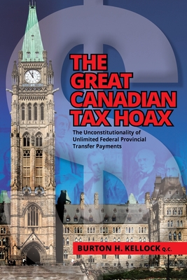The Great Canadian Tax Hoax: The Unconstitutionality of Unlimited Federal Provincial Transfer Payments - Burton Kellock