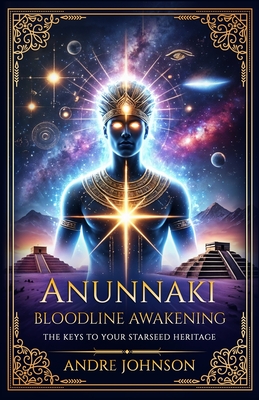 Anunnaki Bloodline Awakening: The Keys to Your Starseed Heritage - Andre Johnson