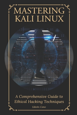 Coperta cărții 'Mastering Kali Linux: A Comprehensive Guide to Ethical Hacking Techniques - Edwin Cano'