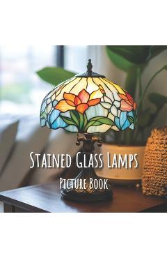 Coperta cărții 'Stained Glass Lamps: Picture Book: A Captivating Book of Radiant Designs - for Seniors, Families, and Thoughtful'