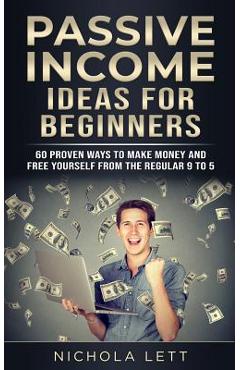 Coperta cărții 'Passive Income Ideas for Beginners: 60 Proven Ways to Make Money and Free Yourself from the Regular 9 to 5 - Nichola'