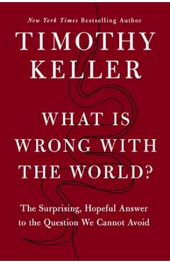 Poza produsului What Is Wrong with the World?: The Surprising, Hopeful Answer to the Question We Cannot Avoid - Timothy Keller
